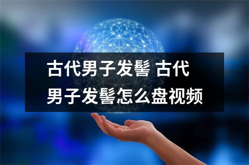 古代男子发髻 古代男子发髻怎么盘视频