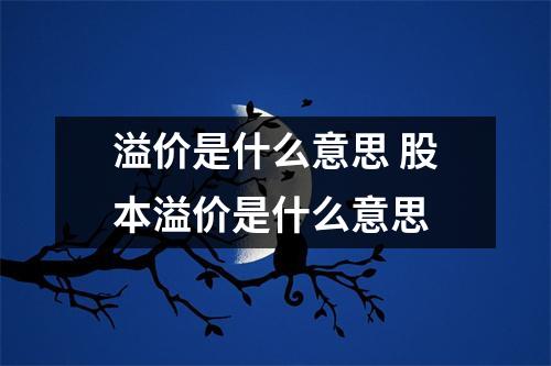 溢价是什么意思 股本溢价是什么意思