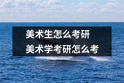 美术生怎么考研 美术学考研怎么考