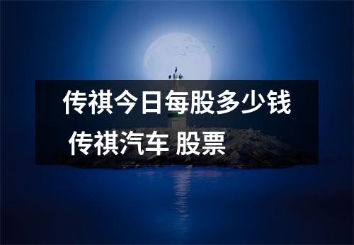 传祺今日每股多少钱 传祺汽车 股票 传祺今日每股多少钱 传祺汽车 股票