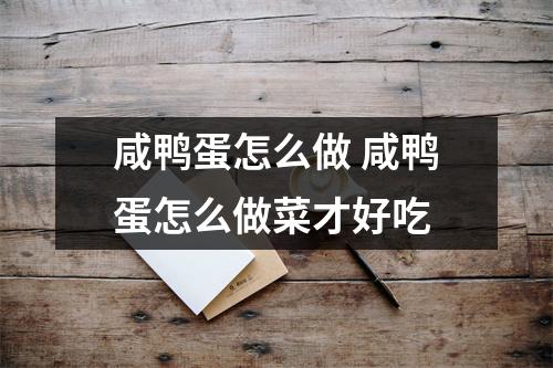 咸鸭蛋怎么做 咸鸭蛋怎么做菜才好吃