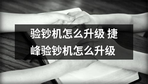 验钞机怎么升级 捷峰验钞机怎么升级 验钞机怎么升级 捷峰验钞机怎么升级