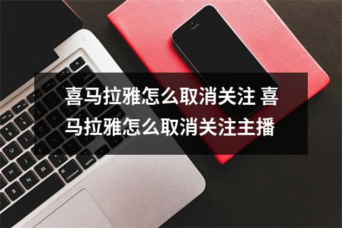 喜马拉雅怎么取消关注 喜马拉雅怎么取消关注主播
