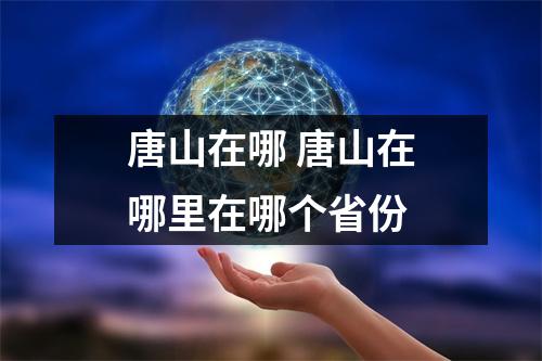 唐山在哪 唐山在哪里在哪个省份