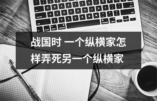 战国时 一个纵横家怎样弄死另一个纵横家