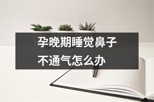 孕晚期睡觉鼻子不通气怎么办