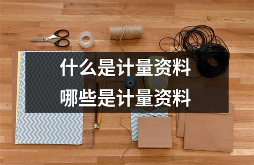 什么是计量资料 哪些是计量资料