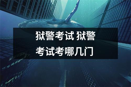 狱警考试 狱警考试考哪几门