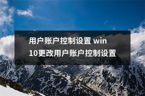 用户账户控制设置 win10更改用户账户控制设置