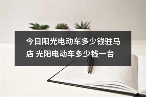 今日阳光电动车多少钱驻马店 光阳电动车多少钱一台 今日阳光电动车多少钱驻马店 光阳电动车多少钱一台