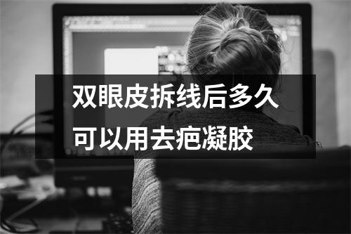 双眼皮拆线后多久可以用去疤凝胶