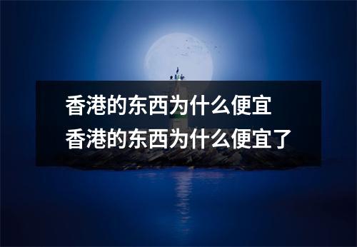 香港的东西为什么便宜 香港的东西为什么便宜了