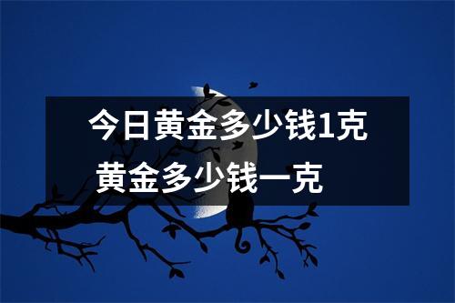 今日黄金多少钱1克 黄金多少钱一克