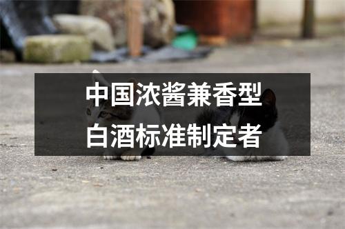 中国浓酱兼香型白酒标准制定者