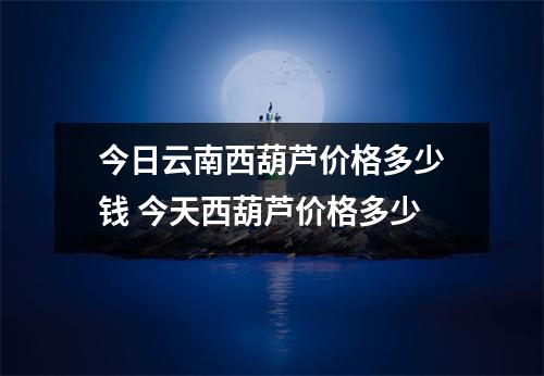 今日云南西葫芦价格多少钱 今天西葫芦价格多少