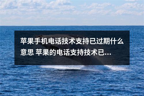 苹果手机电话技术支持已过期什么意思 苹果的电话支持技术已过期是什么意思