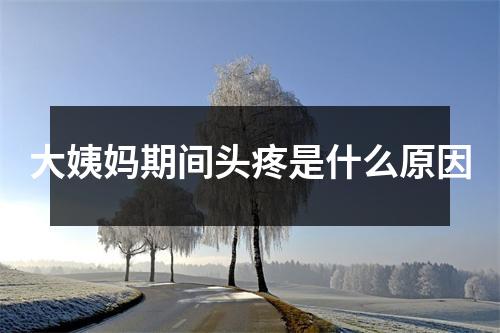 大姨妈期间头疼是什么原因