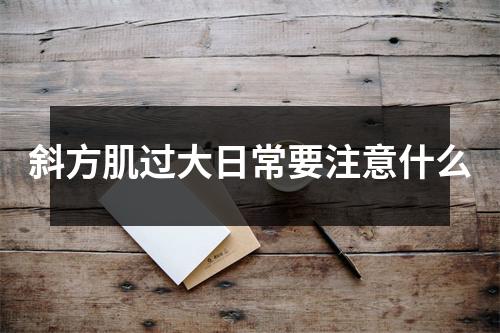 斜方肌过大日常要注意什么 斜方肌过大日常要注意什么