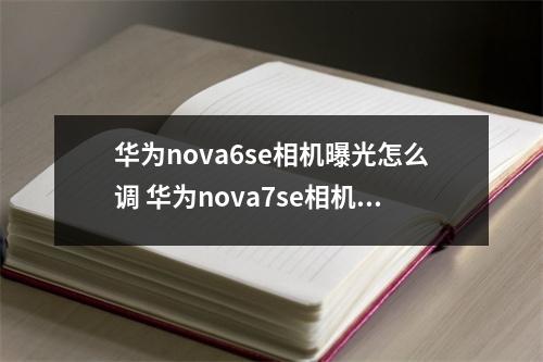 华为nova6se相机曝光怎么调 华为nova7se相机怎么曝光