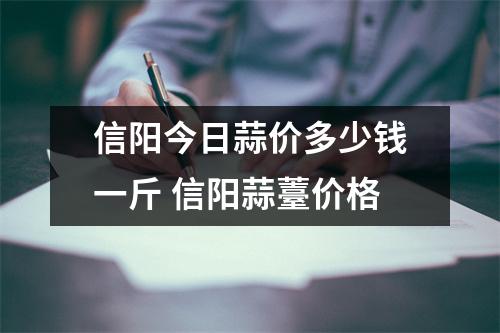 信阳今日蒜价多少钱一斤 信阳蒜薹价格
