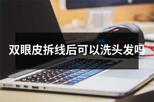 双眼皮拆线后可以洗头发吗