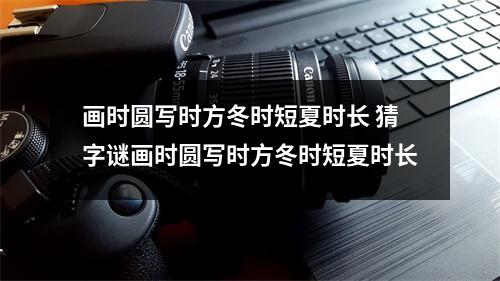 画时圆写时方冬时短夏时长 猜字谜画时圆写时方冬时短夏时长