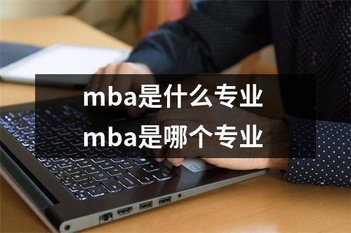 mba是什么专业 mba是哪个专业