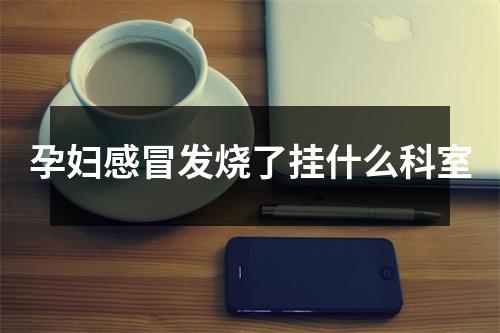 孕妇感冒发烧了挂什么科室