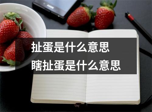扯蛋是什么意思 瞎扯蛋是什么意思 扯蛋是什么意思 瞎扯蛋是什么意思