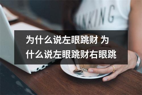 为什么说左眼跳财 为什么说左眼跳财右眼跳 为什么说左眼跳财 为什么说左眼跳财右眼跳