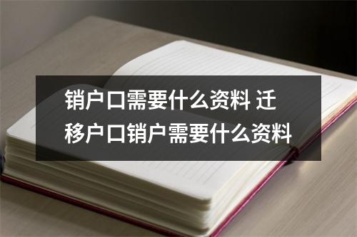 销户口需要什么资料 迁移户口销户需要什么资料 销户口需要什么资料 迁移户口销户需要什么资料