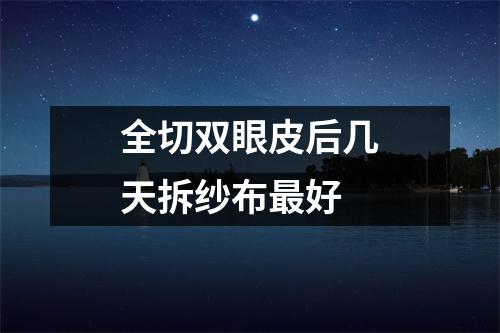全切双眼皮后几天拆纱布最好