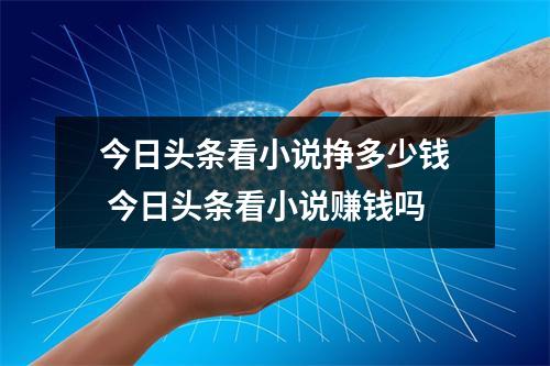 今日头条看小说挣多少钱 今日头条看小说赚钱吗