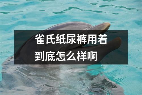 雀氏纸尿裤用着到底怎么样啊 雀氏纸尿裤用着到底怎么样啊