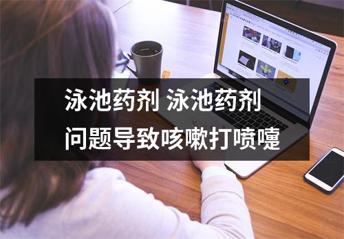 泳池药剂 泳池药剂问题导致咳嗽打喷嚏