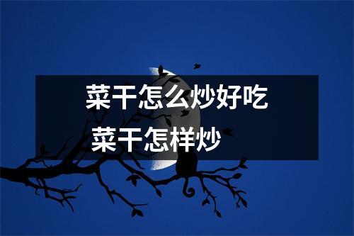 菜干怎么炒好吃 菜干怎样炒