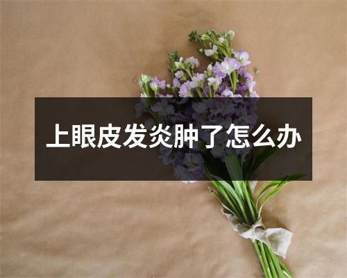 上眼皮发炎肿了怎么办