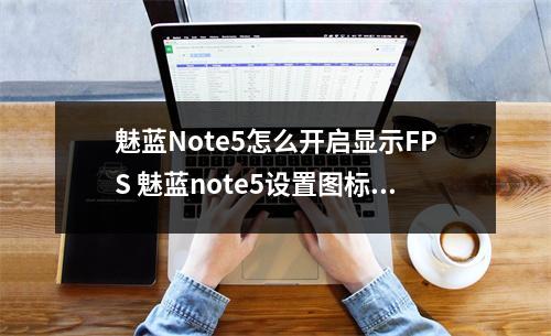 魅蓝Note5怎么开启显示FPS 魅蓝note5设置图标不见了