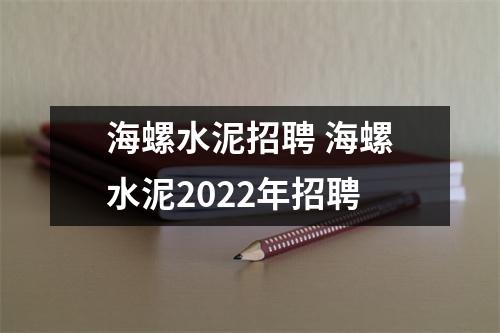 海螺水泥招聘 海螺水泥2022年招聘 海螺水泥招聘 海螺水泥2022年招聘