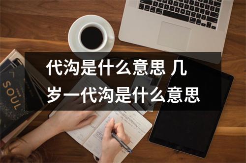 代沟是什么意思 几岁一代沟是什么意思