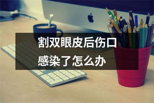 割双眼皮后伤口感染了怎么办