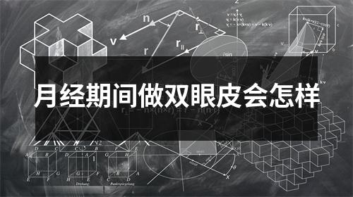 月经期间做双眼皮会怎样
