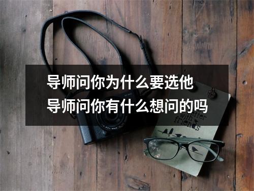 导师问你为什么要选他 导师问你有什么想问的吗