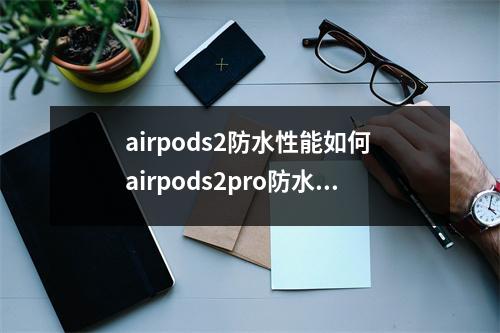airpods2防水性能如何 airpods2pro防水吗