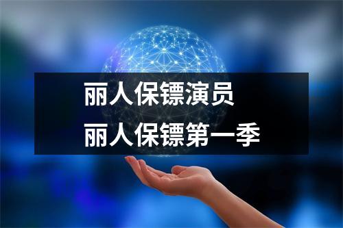 丽人保镖演员 丽人保镖第一季 丽人保镖演员 丽人保镖第一季