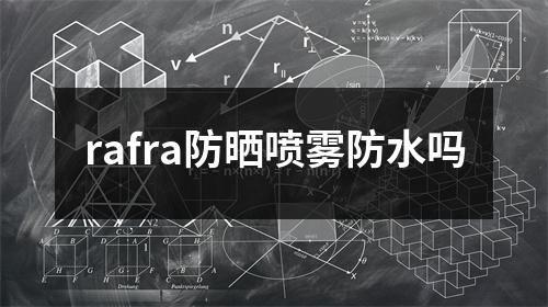 rafra防晒喷雾防水吗 rafra防晒喷雾防水吗