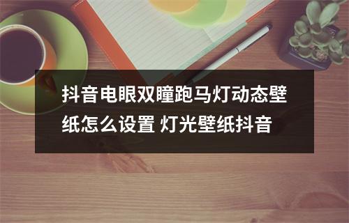 抖音电眼双瞳跑马灯动态壁纸怎么设置 灯光壁纸抖音 抖音电眼双瞳跑马灯动态壁纸怎么设置 灯光壁纸抖音