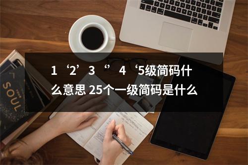 1‘2’3‘’4‘5级简码什么意思 25个一级简码是什么 1‘2’3‘’4‘5级简码什么意思 25个一级简码是什么