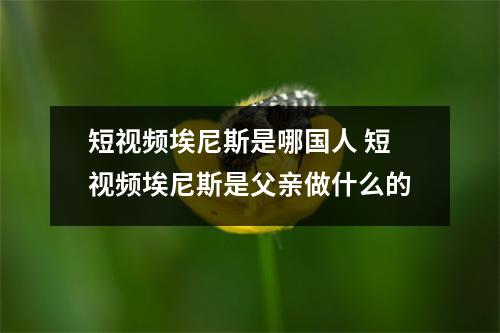 短视频埃尼斯是哪国人 短视频埃尼斯是父亲做什么的