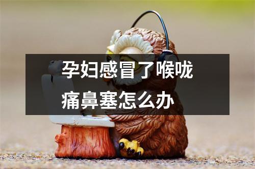 孕妇感冒了喉咙痛鼻塞怎么办